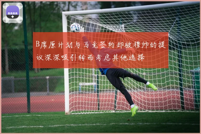 B席原计划与马竞签约却被穆帅的提议深深吸引转而考虑其他选择