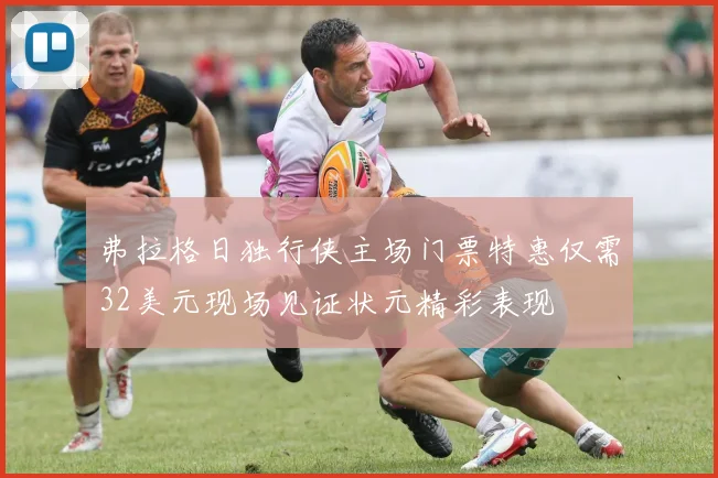 弗拉格日独行侠主场门票特惠仅需32美元现场见证状元精彩表现