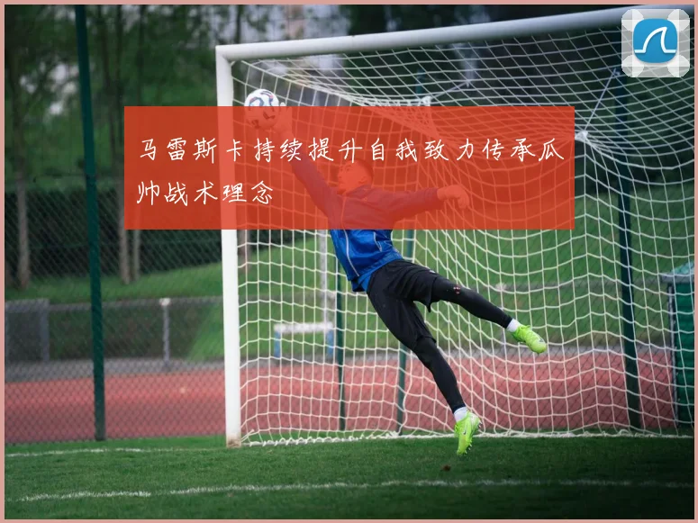 马雷斯卡持续提升自我致力传承瓜帅战术理念