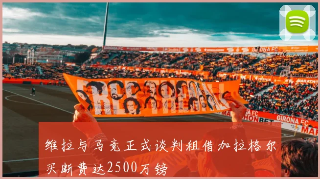 维拉与马竞正式谈判租借加拉格尔买断费达2500万镑