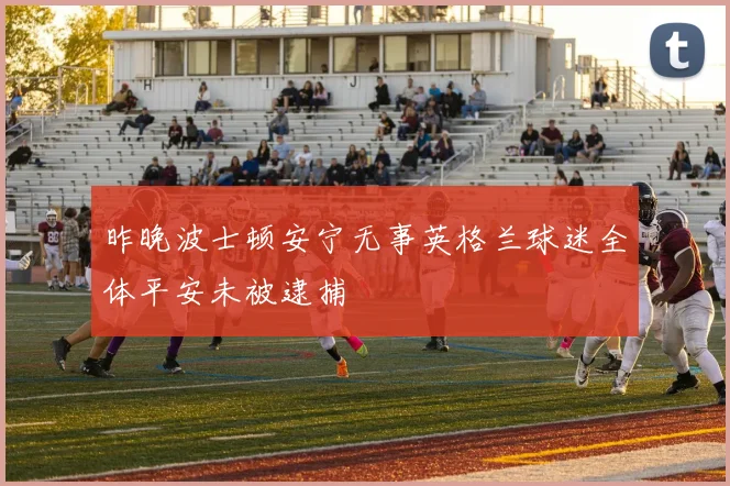 昨晚波士顿安宁无事英格兰球迷全体平安未被逮捕
