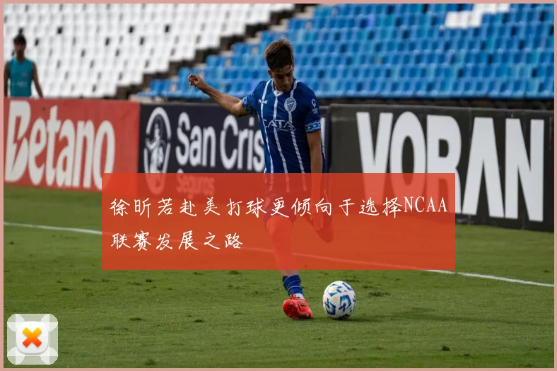 徐昕若赴美打球更倾向于选择NCAA联赛发展之路