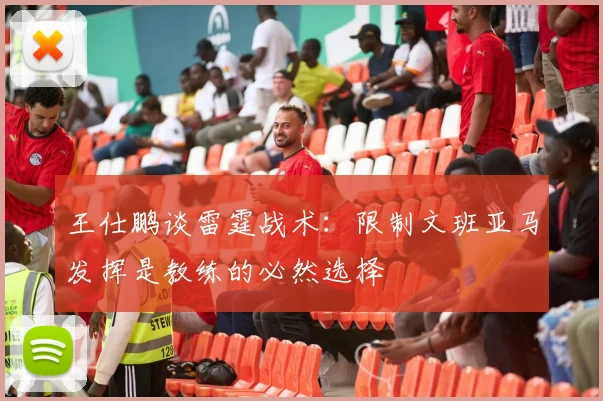 王仕鹏谈雷霆战术：限制文班亚马发挥是教练的必然选择
