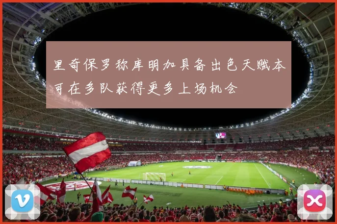 里奇保罗称库明加具备出色天赋本可在多队获得更多上场机会