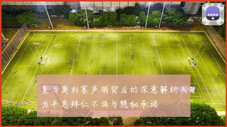 皇马奥利塞声明背后的深意解析或为平息拜仁不满与隐秘承诺