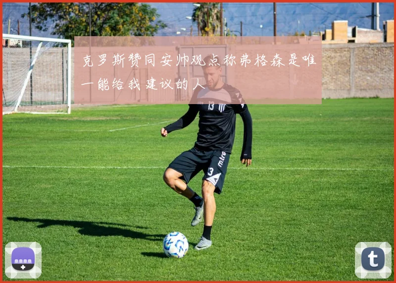 克罗斯赞同安帅观点称弗格森是唯一能给我建议的人