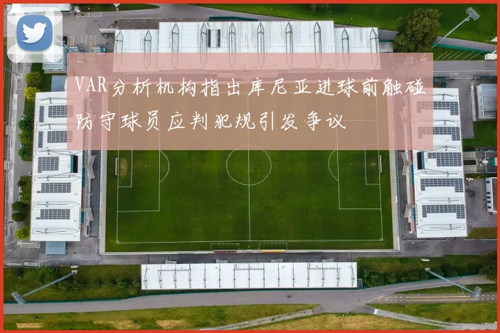 VAR分析机构指出库尼亚进球前触碰防守球员应判犯规引发争议