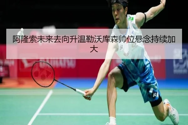 阿隆索未来去向升温勒沃库森帅位悬念持续加大